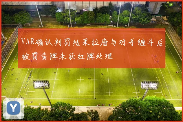 VAR确认判罚结果拉唐与对手缠斗后被罚黄牌未获红牌处理