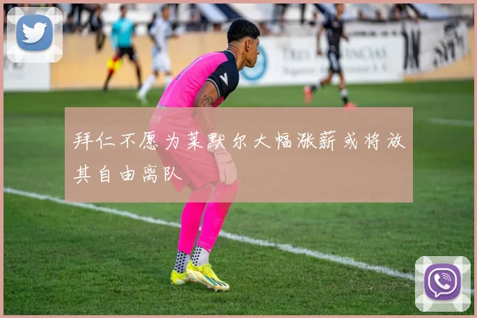 拜仁不愿为莱默尔大幅涨薪或将放其自由离队