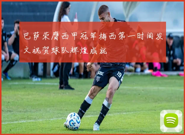 巴萨荣膺西甲冠军梅西第一时间发文祝贺球队辉煌成就