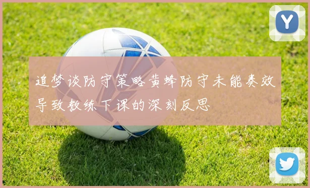 追梦谈防守策略黄蜂防守未能奏效导致教练下课的深刻反思