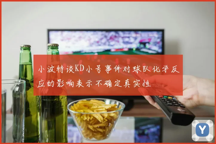 小波特谈KD小号事件对球队化学反应的影响表示不确定真实性