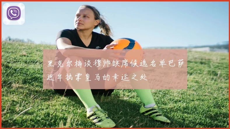 里克尔梅谈穆帅缺席候选名单巴萨近年执掌皇马的幸运之处
