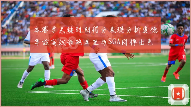 本赛季关键时刻得分表现分析爱德华兹高效领跑库里与SGA同样出色