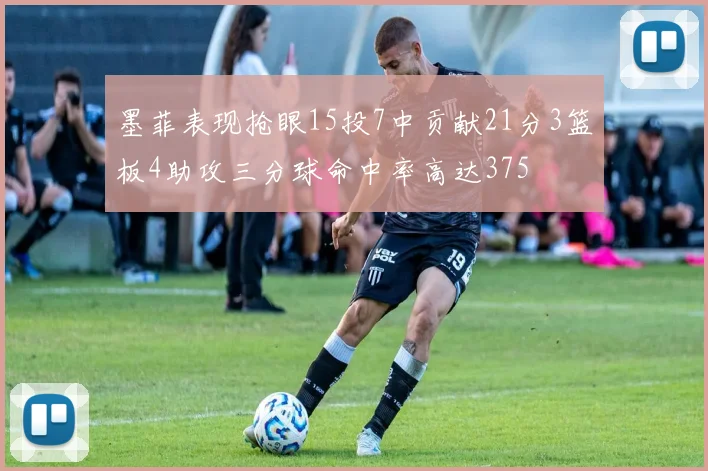 墨菲表现抢眼15投7中贡献21分3篮板4助攻三分球命中率高达375