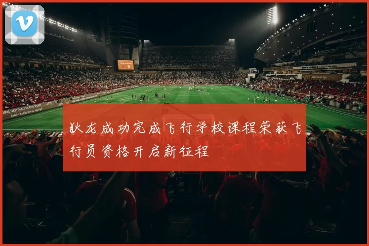 狄龙成功完成飞行学校课程荣获飞行员资格开启新征程