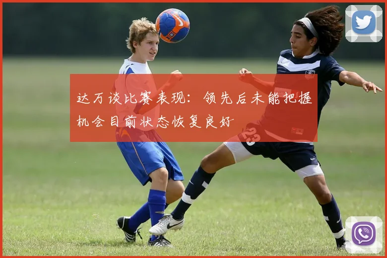 达万谈比赛表现：领先后未能把握机会目前状态恢复良好