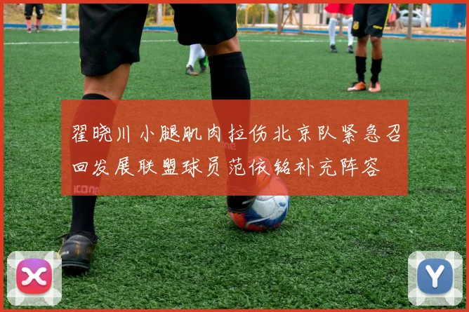 翟晓川小腿肌肉拉伤北京队紧急召回发展联盟球员范依铭补充阵容