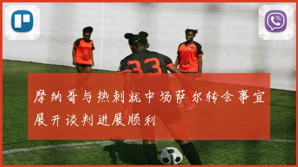 摩纳哥与热刺就中场萨尔转会事宜展开谈判进展顺利