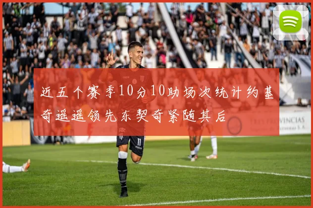 近五个赛季10分10助场次统计约基奇遥遥领先东契奇紧随其后
